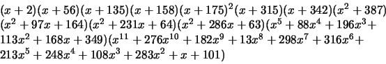 \begin{displaymath}\begin{array}{l}
(x+2)(x+56)(x+135)(x+158)(x+175)^2(x+315)(x...
...\\
213x^5 + 248x^4 + 108x^3 + 283x^2 + x + 101)
\end{array}\end{displaymath}