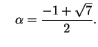 $\displaystyle \quad \alpha = \frac{-1+\sqrt{7}}{2}.
$