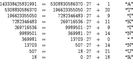 \begin{displaymath}
\begin{array}{rcrcrr}
143338425831991 &=& 5308830586370\cdot...
...''}\\
18 &=& 0 \cdot 27 &+& 18 & \quad\text{\lq\lq R''}
\end{array}\end{displaymath}
