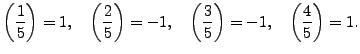 $\displaystyle \left(\frac{1}{5}\right) = 1,\quad
\left(\frac{2}{5}\right) = -1,\quad
\left(\frac{3}{5}\right) = -1,\quad
\left(\frac{4}{5}\right) = 1.
$