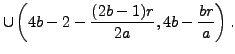 $\displaystyle \cup \left(4b-2-\frac{(2b-1)r}{2a},4b-\frac{br}{a}\right).$