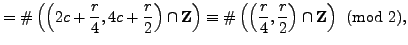 $\displaystyle =\char93 \left(\left(2c+\frac{r}{4}, 4c+\frac{r}{2}\right)\cap \m...
...r93 \left(\left(\frac{r}{4}, \frac{r}{2}\right)\cap \mathbb{Z}\right) \pmod{2},$