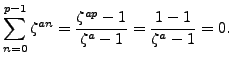 $\displaystyle \sum_{n=0}^{p-1} \zeta^{an} = \frac{\zeta^{ap}-1}{\zeta^a-1} =
\frac{1-1}{\zeta^a-1} = 0.
$