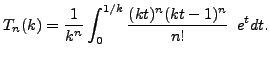 $\displaystyle T_n(k)=\frac{1}{k^n}\int_{0}^{1/k}\frac{(kt)^{n}(kt-1)^{n}}{n!}\phantom{1} e^tdt.$