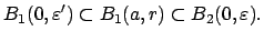 $\displaystyle B_1(0,\varepsilon ') \subset B_1(a,r)\subset B_2(0,\varepsilon ).
$