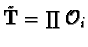 $\tilde{\mathbf{T}}=\prod \O_i$