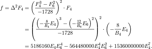 \qquad \qquad f = \Delta^2 F_4 &= \left(\frac{F_4^3 - F_6^2}{-1728}\right)^2 \cdot F_4 \\
&= \left(\frac{\left(-\frac{8}{B_4} E_4\right)^3 -
\left(-\frac{12}{B_6} E_6\right)^2}{-1728}\right)^2
\cdot \left(-\frac{8}{B_4} E_4\right) \\
&= 5186160 E_4E_6^{4} - 564480000 E_4^{4}E_6^{2} + 15360000000 E_4^{7}.