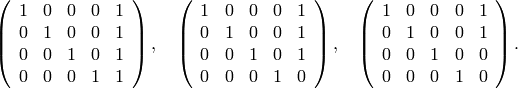 \left(\begin{array}{ccccc}
1&0&0&0&1\\
0&1&0&0&1\\
0&0&1&0&1\\
0&0&0&1&1
\end{array} \right),\quad
\left(\begin{array}{ccccc}
1&0&0&0&1\\
0&1&0&0&1\\
0&0&1&0&1\\
0&0&0&1&0
\end{array} \right),\quad
\left(\begin{array}{ccccc}
1&0&0&0&1\\
0&1&0&0&1\\
0&0&1&0&0\\
0&0&0&1&0
\end{array} \right).