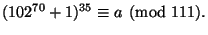 $\displaystyle (102^{70}+1)^{35} \equiv a\pmod{111}.
$