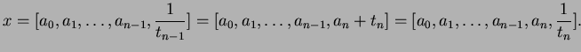 $\displaystyle x = [a_0,a_1, \ldots, a_{n-1},\frac{1}{t_{n-1}}]
=[a_0,a_1, \ldots, a_{n-1},a_n + t_n]
=[a_0,a_1, \ldots, a_{n-1},a_n, \frac{1}{t_n}].$