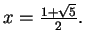 $ x = \frac{1+\sqrt{5}}{2}.$