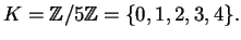 $\displaystyle K=\mathbb{Z}/5\mathbb{Z}= \{0, 1, 2, 3, 4\}.
$