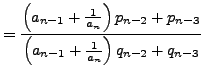 $\displaystyle = \frac{\left( a_{n-1} + \frac{1}{a_n}\right) p_{n-2} + p_{n-3}} {\left( a_{n-1} + \frac{1}{a_n}\right) q_{n-2} + q_{n-3}}$