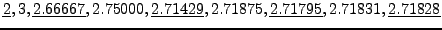 $\displaystyle \underline{2}, 3, \underline{2.66667}, 2.75000, \underline{2.71429},
2.71875, \underline{2.71795}, 2.71831, \underline{2.71828}
$