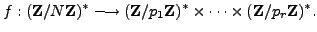 $\displaystyle f : (\mathbb{Z}/N\mathbb{Z})^* \longrightarrow (\mathbb{Z}/p_1\mathbb{Z})^* \times \cdots \times (\mathbb{Z}/p_r\mathbb{Z})^*.
$