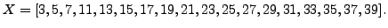 $\displaystyle X = [3,5,7,11,13,15,17,19,21,23,25,27,29,31,33,35,37,39].$