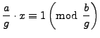 $\displaystyle \frac{a}{g}\cdot x\equiv 1\left({\rm mod} \hspace{1ex}\frac{b}{g}\right)$