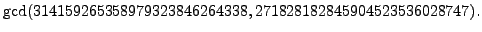 $\displaystyle \gcd(314159265358979323846264338, 271828182845904523536028747).
$