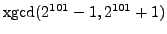 $ {\mathrm{xgcd}}(2^{101}-1, 2^{101}+1)$