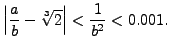 $\displaystyle \left\vert\frac{a}{b} - \sqrt[3]{2}\right\vert < \frac{1}{b^2} < 0.001.$