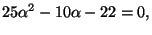 $\displaystyle 25\alpha^2 - 10\alpha -22 = 0,
$