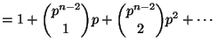 $\displaystyle = 1 + \binom{p^{n-2}}{1}p + \binom{p^{n-2}}{2}p^2 + \cdots$