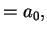 $\displaystyle = a_0,$