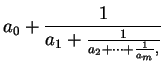 $\displaystyle a_0 + \frac{1}{a_1+\frac{1}{a_2 + \cdots + \frac{1}{a_m},}}$
