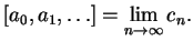 $\displaystyle [a_0, a_1, \ldots ] = \lim_{n\rightarrow \infty} c_n.
$