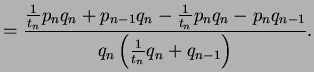 $\displaystyle =\frac{\frac{1}{t_n} p_n q_n + p_{n-1} q_n - \frac{1}{t_n} p_n q_n - p_n q_{n-1}} {q_n \left(\frac{1}{t_n} q_n + q_{n-1}\right)}.$