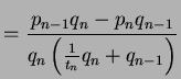 $\displaystyle = \frac{p_{n-1} q_n - p_{n}q_{n-1}}{q_n\left(\frac{1}{t_n} q_n + q_{n-1}\right)}$