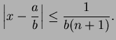 $\displaystyle \left\vert x - \frac{a}{b} \right\vert \leq \frac{1}{b(n+1)}.$