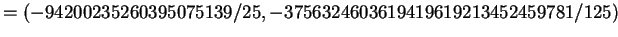 $\displaystyle = (-94200235260395075139/25, -3756324603619419619213452459781/125)$
