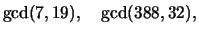 $\displaystyle \gcd(7,19),\quad
\gcd(388,32),$