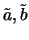 $ \tilde{a}, \tilde{b}$