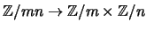 $ \mathbb{Z}/mn \rightarrow \mathbb{Z}/m \times \mathbb{Z}/n$