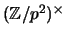 $ (\mathbb{Z}/p^2)^\times $