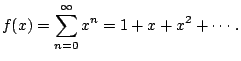 $\displaystyle f(x) = \sum_{n=0}^{\infty} x^n = 1 + x + x^2 + \cdots.
$