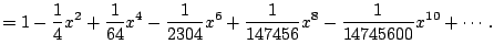 $\displaystyle =1 - \frac{1}{4}x^{2} + \frac{1}{64}x^{4} - \frac{1}{2304}x^{6} + \frac{1}{147456}x^{8} - \frac{1}{14745600}x^{10} + \cdots.$