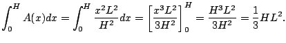$\displaystyle \int_{0}^{H} A(x)dx =
\int_{0}^{H} \frac{x^2L^2}{H^2} dx
= \left[ \frac{x^3L^2}{3H^2}\right]_{0}^H
= \frac{H^3L^2}{3H^2} = \frac{1}{3} HL^2.
$