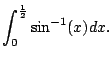 $ \displaystyle \int_0^{\frac{1}{2}} \sin^{-1}(x) dx.$