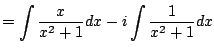 $\displaystyle = \int \frac{x}{x^2+1} dx -i \int \frac{1}{x^2+1} dx$