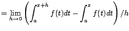 $\displaystyle = \lim_{h\to 0} \left(\int_{a}^{x+h} f(t)dt - \int_{a}^{x} f(t)dt\right)/h$