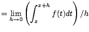 $\displaystyle = \lim_{h\to 0} \left(\int_{x}^{x+h} f(t)dt\right)/h$