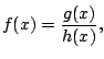 $\displaystyle f(x) = \frac{g(x)}{h(x)},
$