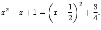 $\displaystyle x^2 - x + 1 = \left(x-\frac{1}{2}\right)^2 + \frac{3}{4}.
$