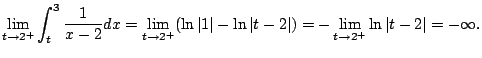 $\displaystyle \lim_{t\to 2^+} \int_{t}^3 \frac{1}{x-2} dx
= \lim_{t\to 2^+} (\l...
...t 1\vert - \ln\vert t-2\vert)
= - \lim_{t\to 2^+} \ln\vert t-2\vert = -\infty.
$
