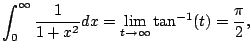 $\displaystyle \int_0^{\infty} \frac{1}{1+x^2} dx = \lim_{t\to\infty} \tan^{-1}(t) = \frac{\pi}{2},
$