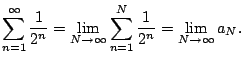 $\displaystyle \sum_{n=1}^{\infty} \frac{1}{2^n} = \lim_{N\to\infty} \sum_{n=1}^N \frac{1}{2^n}
= \lim_{N\to\infty} a_N.
$