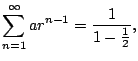 $\displaystyle \sum_{n=1}^{\infty} a r^{n-1} = \frac{1}{1-\frac{1}{2}},
$